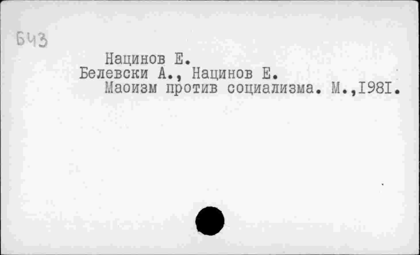 ﻿БЧЗ
Нацинов Е.
Белевски А., Нацинов Е.
Маоизм против социализма. М.,1981.